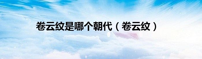卷云纹是哪个朝代(卷云纹)