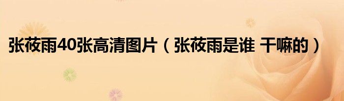 张莜雨40张高清图片(张莜雨是谁 干嘛的)