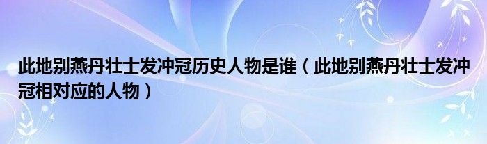 此地别燕丹壮士发冲冠历史人物是谁(此地别燕丹壮士发冲冠相对应的人物)