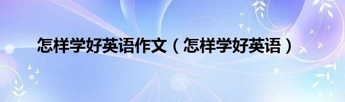 怎样学好英语作文(怎样学好英语)