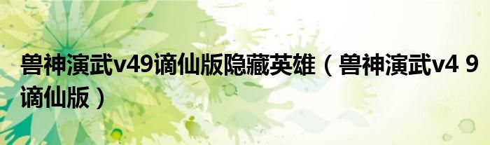 兽神演武v49谪仙版隐藏英雄(兽神演武v4 9谪仙版)