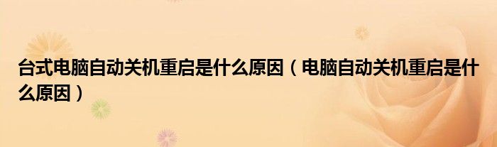 台式电脑自动关机重启是什么原因(电脑自动关机重启是什么原因)