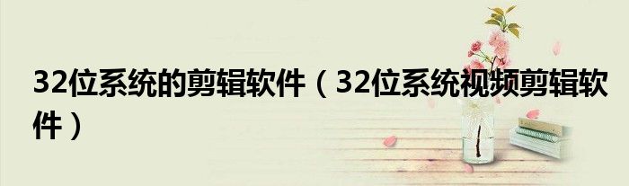 32位系统的剪辑软件(32位系统视频剪辑软件)