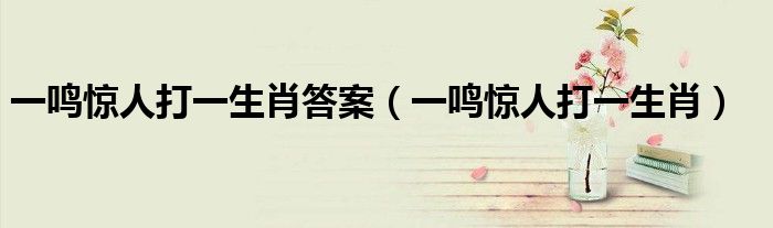 一鸣惊人打一生肖答案(一鸣惊人打一生肖)