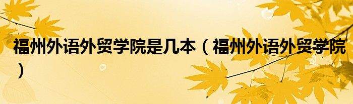 福州外语外贸学院是几本(福州外语外贸学院)
