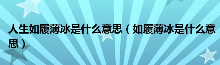 人生如履薄冰是什么意思(如履薄冰是什么意思)