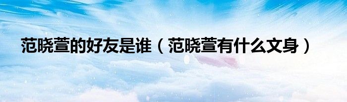 范晓萱的好友是谁(范晓萱有什么文身)