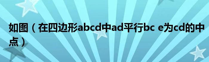 如图(在四边形abcd中ad平行bc e为cd的中点)