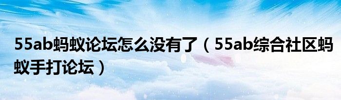 55ab蚂蚁论坛怎么没有了(55ab综合社区蚂蚁手打论坛)