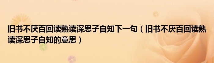 旧书不厌百回读熟读深思子自知下一句(旧书不厌百回读熟读深思子自知的意思)