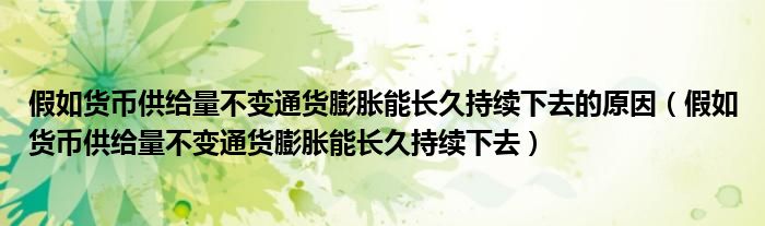 假如货币供给量不变通货膨胀能长久持续下去的原因(假如货币供给量不变通货膨胀能长久持续下去)