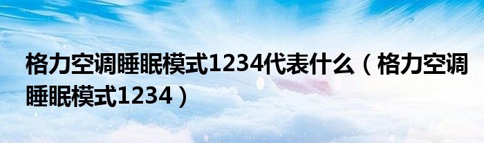 格力空调睡眠模式1234代表什么(格力空调睡眠模式1234)