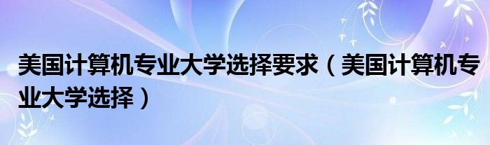 美国计算机专业大学选择要求(美国计算机专业大学选择)