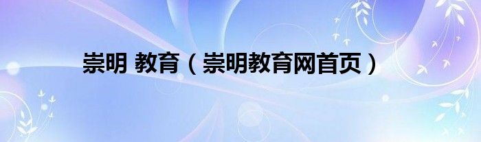 崇明 教育(崇明教育网首页)
