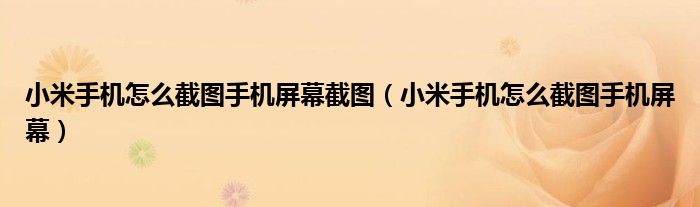 小米手机怎么截图手机屏幕截图(小米手机怎么截图手机屏幕)