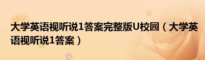 大学英语视听说1答案完整版U校园(大学英语视听说1答案)