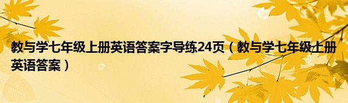 教与学七年级上册英语答案字导练24页(教与学七年级上册英语答案)