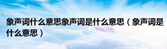 象声词什么意思象声词是什么意思(象声词是什么意思)