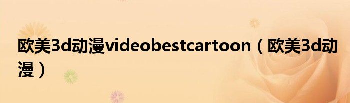 欧美3d动漫videobestcartoon(欧美3d动漫)