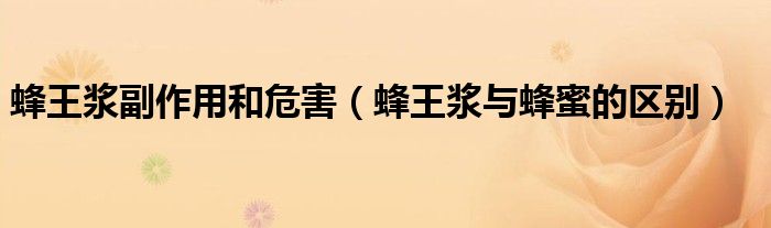 蜂王浆副作用和危害(蜂王浆与蜂蜜的区别)