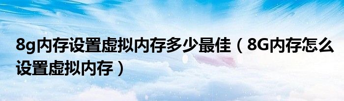 8g内存设置虚拟内存多少最佳(8G内存怎么设置虚拟内存)