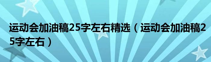 运动会加油稿25字左右精选(运动会加油稿25字左右)