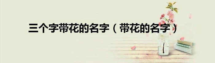 三个字带花的名字（带花的名字）