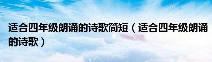 适合四年级朗诵的诗歌简短(适合四年级朗诵的诗歌)