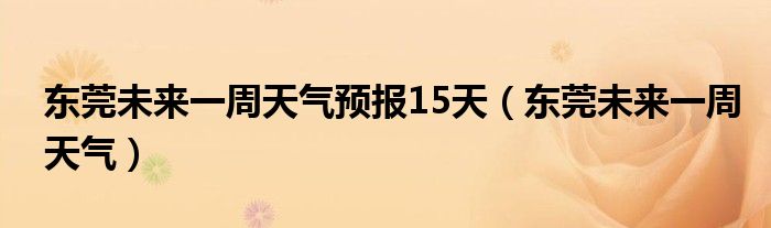 东莞未来一周天气预报15天(东莞未来一周天气)