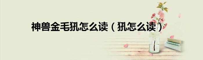 神兽金毛犼怎么读(犼怎么读)
