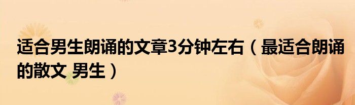 适合男生朗诵的文章3分钟左右(最适合朗诵的散文 男生)
