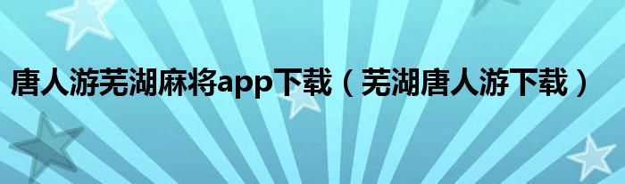唐人游芜湖麻将app下载(芜湖唐人游下载)