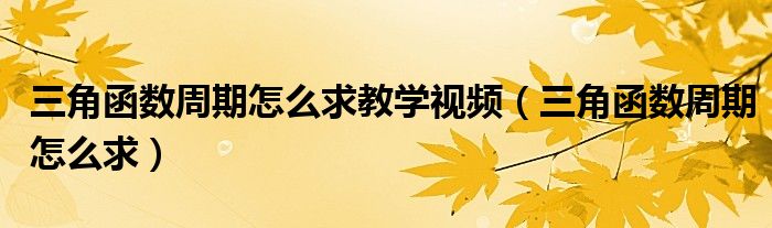 三角函数周期怎么求教学视频(三角函数周期怎么求)