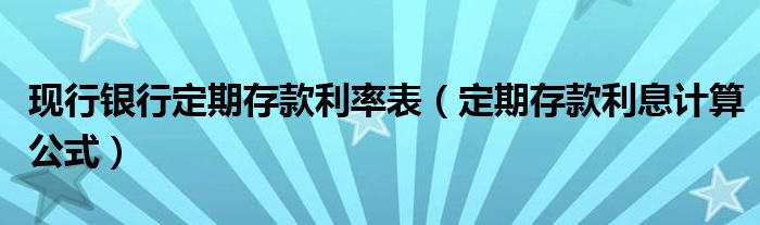 现行银行定期存款利率表(定期存款利息计算公式)