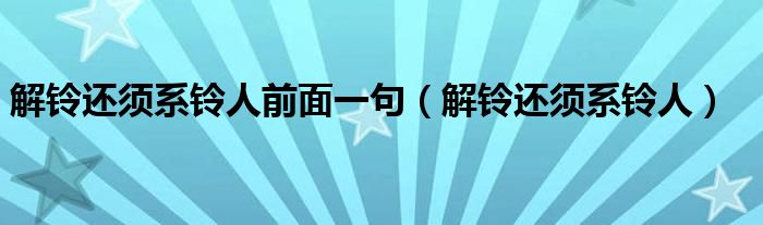 解铃还须系铃人前面一句(解铃还须系铃人)