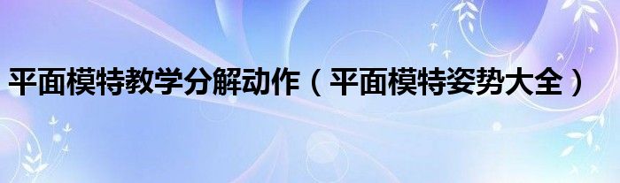 平面模特教学分解动作(平面模特姿势大全)