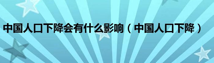 中国人口下降会有什么影响(中国人口下降)