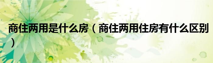 商住两用是什么房（商住两用住房有什么区别）