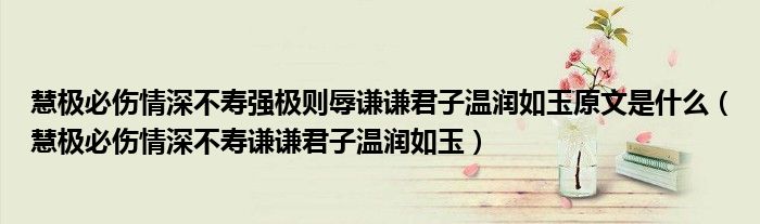 慧极必伤情深不寿强极则辱谦谦君子温润如玉原文是什么(慧极必伤情深不寿谦谦君子温润如玉)