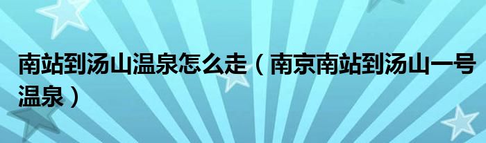南站到汤山温泉怎么走(南京南站到汤山一号温泉)