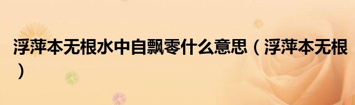 浮萍本无根水中自飘零什么意思(浮萍本无根)