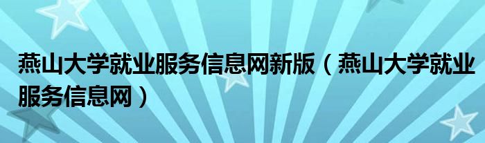 燕山大学就业服务信息网新版(燕山大学就业服务信息网)