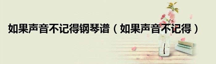 如果声音不记得钢琴谱(如果声音不记得)