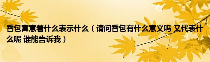 香包寓意着什么表示什么(请问香包有什么意义吗 又代表什么呢 谁能告诉我)