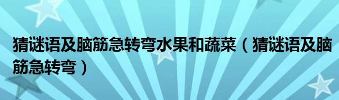 猜谜语及脑筋急转弯水果和蔬菜(猜谜语及脑筋急转弯)