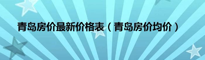 青岛房价最新价格表(青岛房价均价)