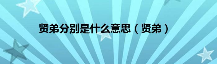贤弟分别是什么意思(贤弟)