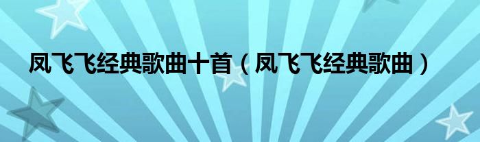 凤飞飞经典歌曲十首(凤飞飞经典歌曲)