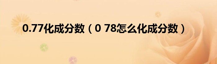 0.77化成分数(0 78怎么化成分数)