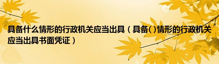 具备什么情形的行政机关应当出具（具备( )情形的行政机关应当出具书面凭证）
